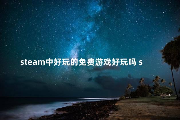 steam中好玩的免费游戏好玩吗 steam必玩的单机